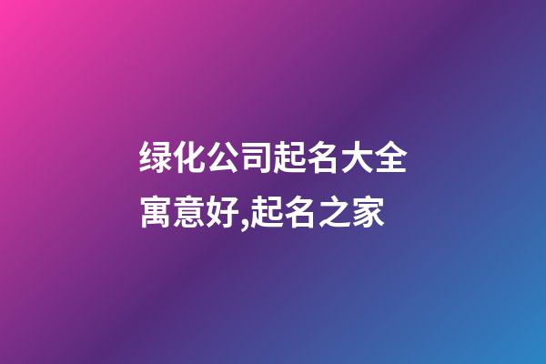 绿化公司起名大全寓意好,起名之家-第1张-公司起名-玄机派