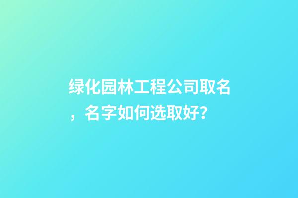 绿化园林工程公司取名，名字如何选取好？-第1张-公司起名-玄机派