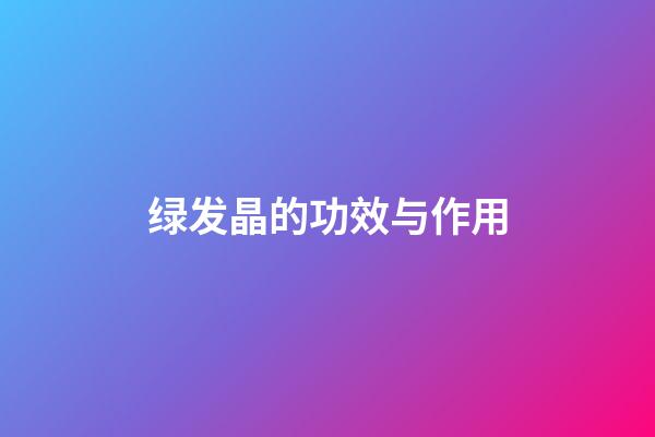 绿发晶的功效与作用
