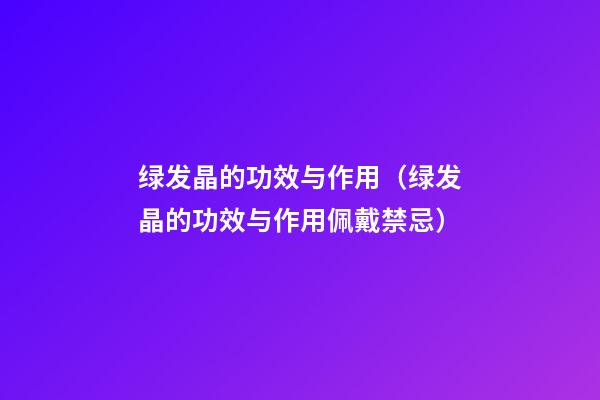 绿发晶的功效与作用（绿发晶的功效与作用佩戴禁忌）