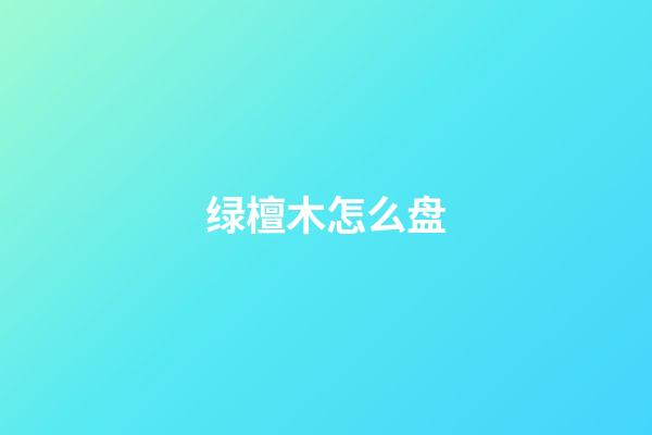 绿檀木怎么盘