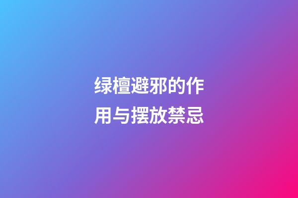 绿檀避邪的作用与摆放禁忌