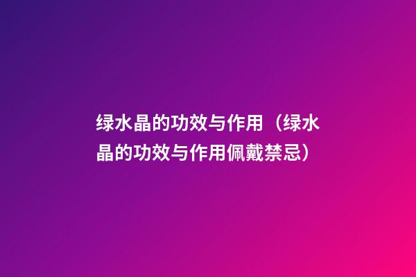 绿水晶的功效与作用（绿水晶的功效与作用佩戴禁忌）