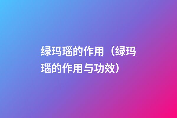 绿玛瑙的作用（绿玛瑙的作用与功效）