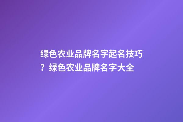 绿色农业品牌名字起名技巧？绿色农业品牌名字大全-第1张-商标起名-玄机派
