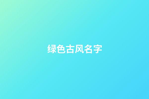 绿色古风名字(绿色的古风壁纸)-第1张-宝宝起名-玄机派