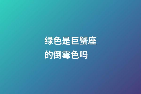 绿色是巨蟹座的倒霉色吗-第1张-星座运势-玄机派