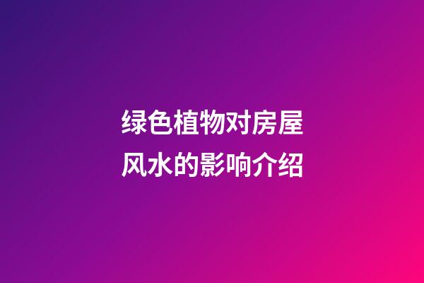 绿色植物对房屋风水的影响介绍