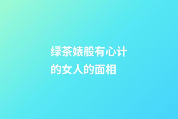 绿茶婊般有心计的女人的面相