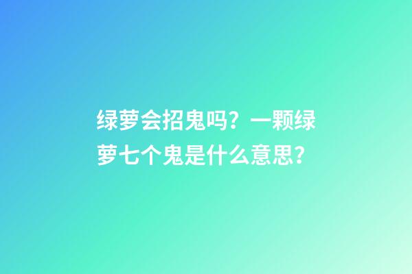 绿萝会招鬼吗？一颗绿萝七个鬼是什么意思？