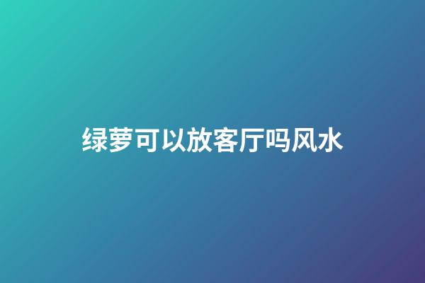 绿萝可以放客厅吗风水
