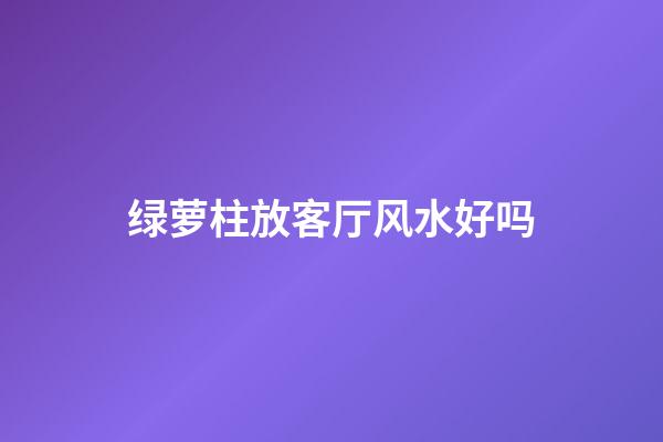 绿萝柱放客厅风水好吗