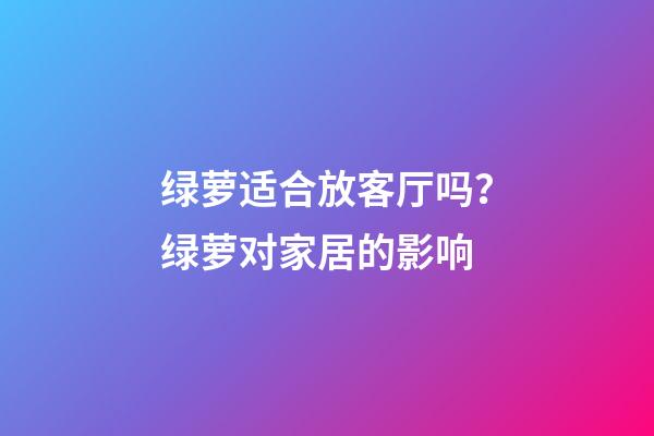 绿萝适合放客厅吗？绿萝对家居的影响