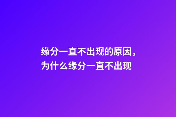 缘分一直不出现的原因，为什么缘分一直不出现