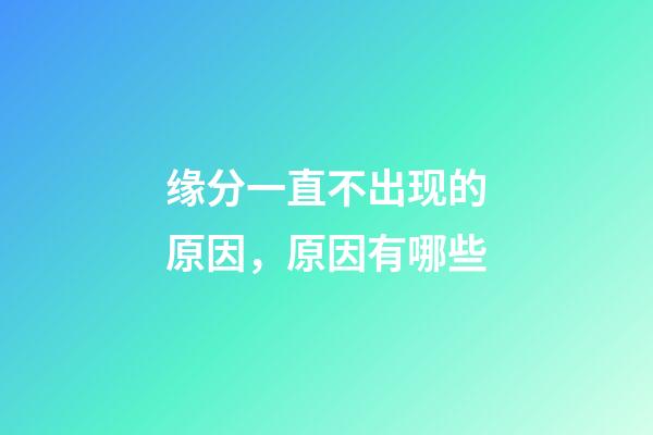 缘分一直不出现的原因，原因有哪些
