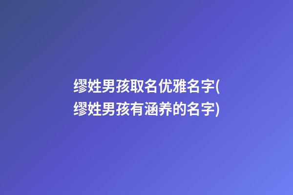 缪姓男孩取名优雅名字(缪姓男孩有涵养的名字)