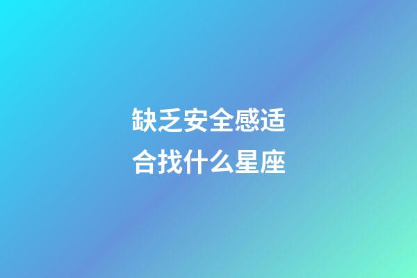 缺乏安全感适合找什么星座-第1张-星座运势-玄机派