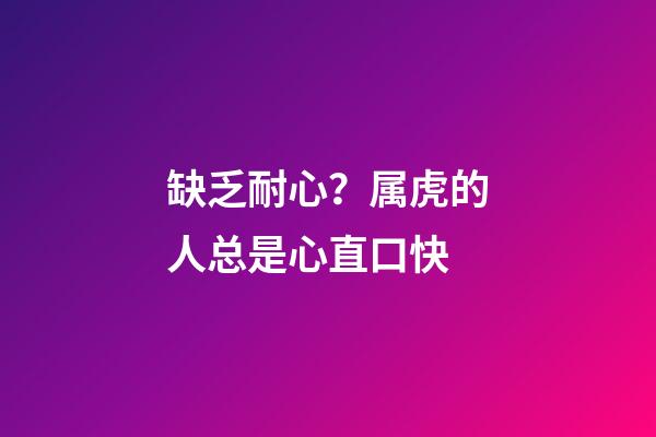 缺乏耐心？属虎的人总是心直口快