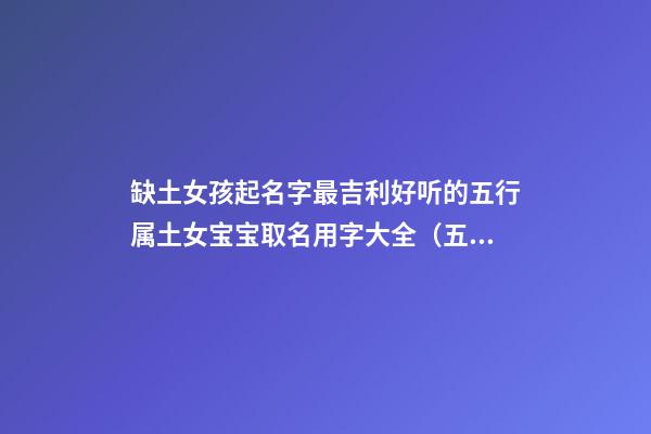缺土女孩起名字最吉利好听的五行属土女宝宝取名用字大全（五行缺土的女孩取名取什么名字好）
