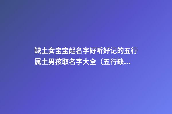 缺土女宝宝起名字好听好记的五行属土男孩取名字大全（五行缺土的女孩取名取什么名字好）