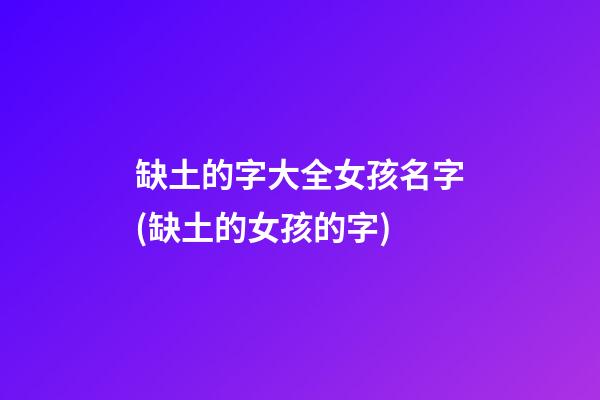 缺土的字大全女孩名字(缺土的女孩的字)