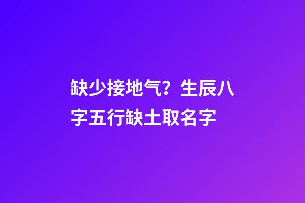 缺少接地气？生辰八字五行缺土取名字