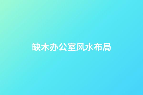 缺木办公室风水布局