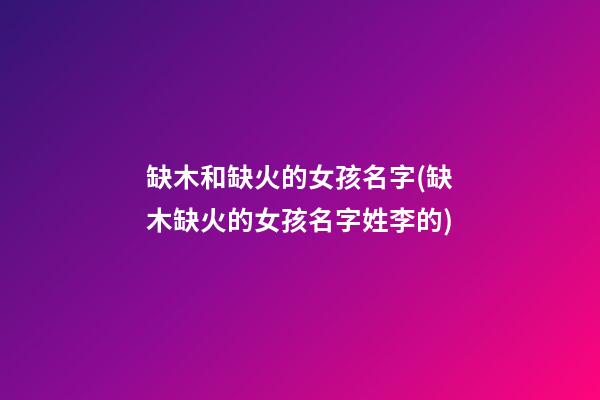 缺木和缺火的女孩名字(缺木缺火的女孩名字姓李的)