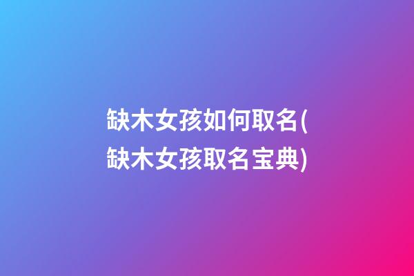 缺木女孩如何取名(缺木女孩取名宝典)