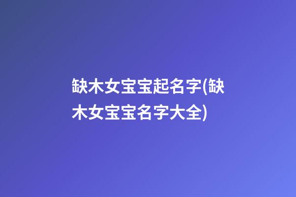 缺木女宝宝起名字(缺木女宝宝名字大全)