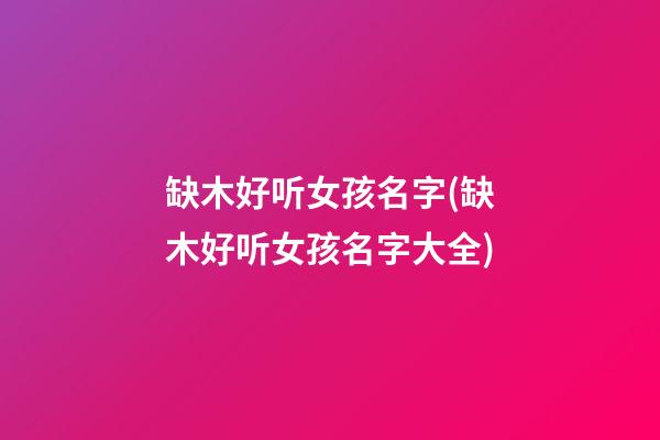 缺木好听女孩名字(缺木好听女孩名字大全)