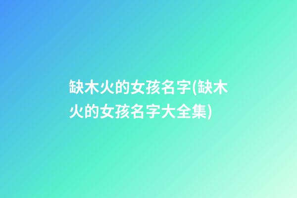 缺木火的女孩名字(缺木火的女孩名字大全集)