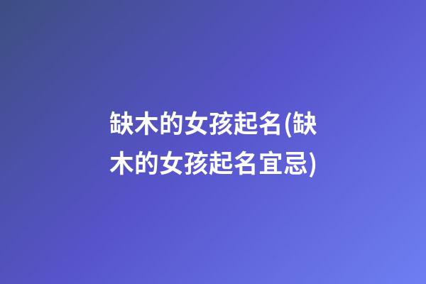 缺木的女孩起名(缺木的女孩起名宜忌)