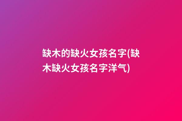 缺木的缺火女孩名字(缺木缺火女孩名字洋气)