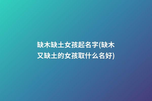 缺木缺土女孩起名字(缺木又缺土的女孩取什么名好)