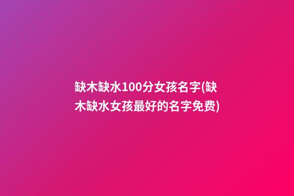 缺木缺水100分女孩名字(缺木缺水女孩最好的名字免费)