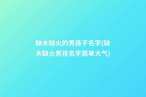 缺木缺火的男孩子名字(缺木缺火男孩名字简单大气)