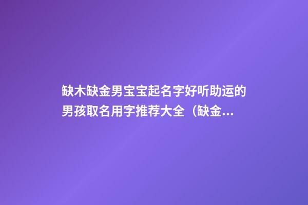 缺木缺金男宝宝起名字好听助运的男孩取名用字推荐大全（缺金缺木的男孩名字）