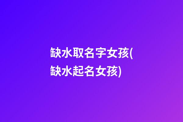 缺水取名字女孩(缺水起名女孩)