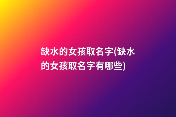 缺水的女孩取名字(缺水的女孩取名字有哪些)