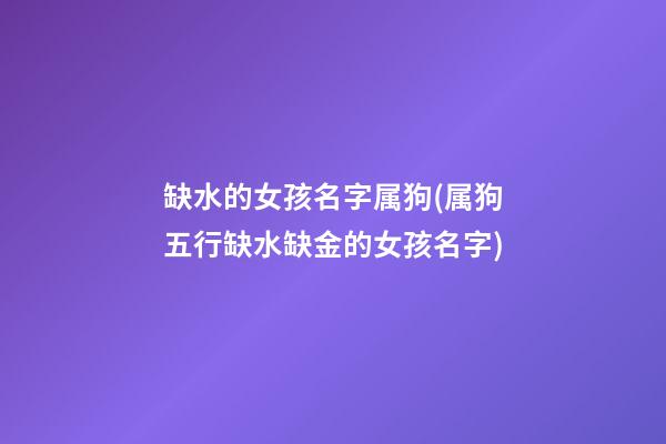 缺水的女孩名字属狗(属狗五行缺水缺金的女孩名字)