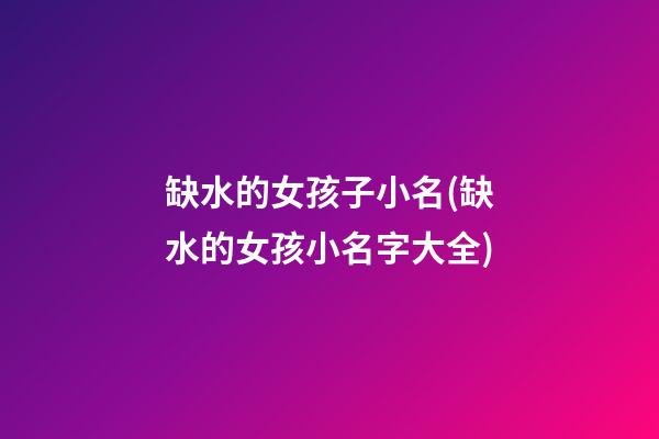缺水的女孩子小名(缺水的女孩小名字大全)