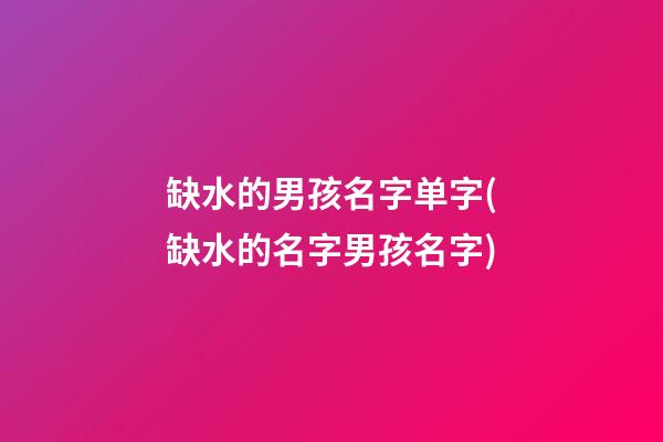 缺水的男孩名字单字(缺水的名字男孩名字)