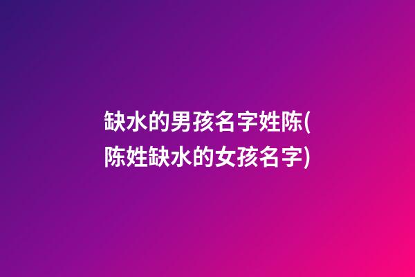 缺水的男孩名字姓陈(陈姓缺水的女孩名字)
