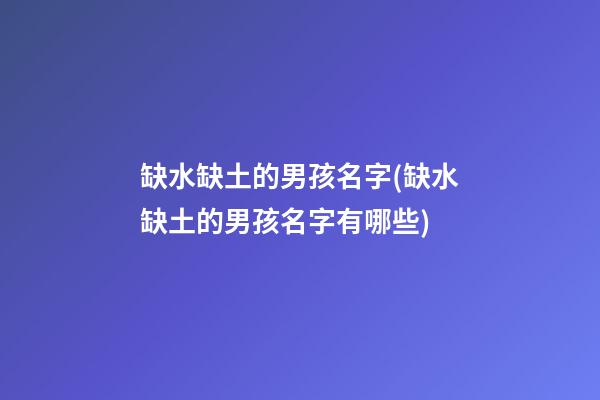 缺水缺土的男孩名字(缺水缺土的男孩名字有哪些)