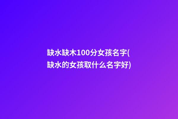 缺水缺木100分女孩名字(缺水的女孩取什么名字好)