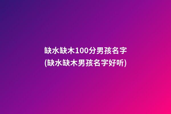 缺水缺木100分男孩名字(缺水缺木男孩名字好听)