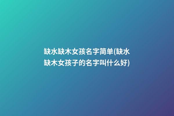 缺水缺木女孩名字简单(缺水缺木女孩子的名字叫什么好)