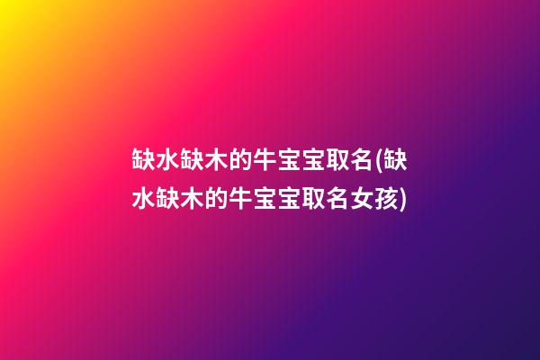 缺水缺木的牛宝宝取名(缺水缺木的牛宝宝取名女孩)