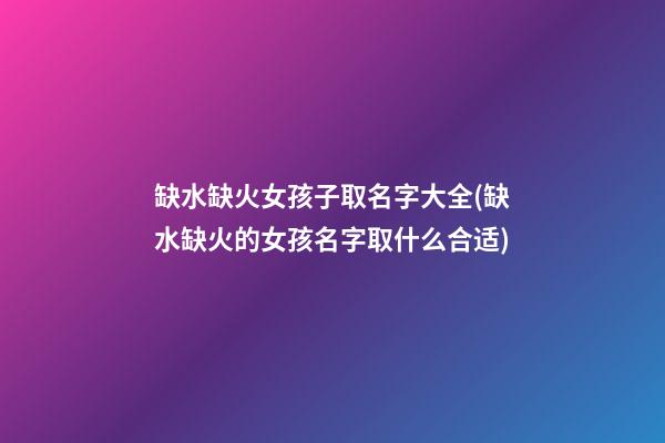 缺水缺火女孩子取名字大全(缺水缺火的女孩名字取什么合适)